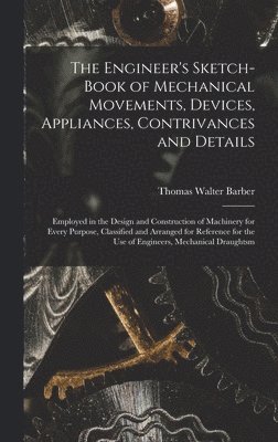 Engineer's Sketch-Book of Mechanical Movements, Devices, Appliances, Contrivances and Details