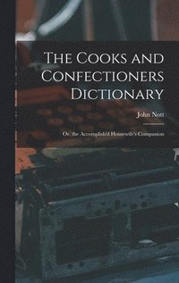 bokomslag The Cooks and Confectioners Dictionary; Or, the Accomplish'd Housewife's Companion