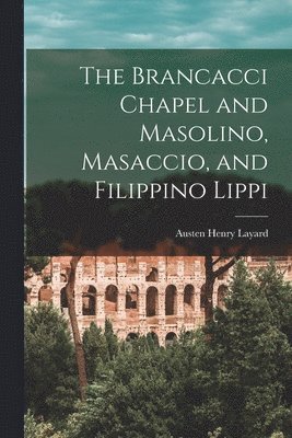 Brancacci Chapel and Masolino, Masaccio, and Filippino Lippi