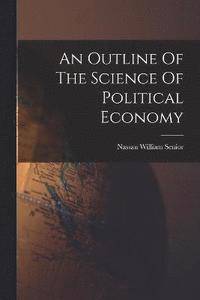 bokomslag An Outline Of The Science Of Political Economy