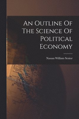 An Outline Of The Science Of Political Economy 1