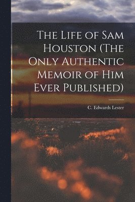 C. Edwards (Charles Edwards) Lester - Life of Sam Houston (The Only Authentic Memoir of him Ever Published), Häftad