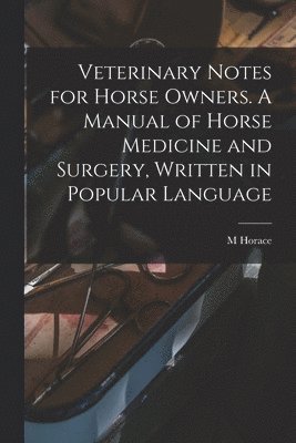 Veterinary Notes for Horse Owners. A Manual of Horse Medicine and Surgery, Written in Popular Language
