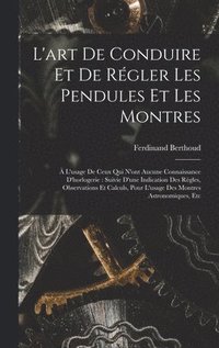bokomslag L'art De Conduire Et De Rgler Les Pendules Et Les Montres