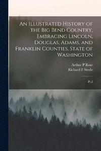 bokomslag An Illustrated History of the Big Bend Country, Embracing Lincoln, Douglas, Adams, and Franklin Counties, State of Washington