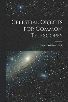 Thomas William Webb - Celestial Objects for Common Telescopes, Häftad