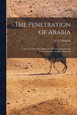 D. G. (David George) Hogarth - Penetration of Arabia; a Record of the Development of Western Knowledge Concerning the Arabian Peninsula, Häftad