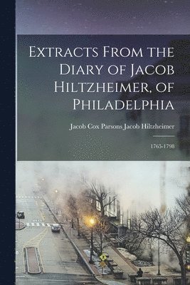 Jacob Cox Parsons Jacob Hiltzheimer, Jacob Hiltzheimer, Jacob Cox Parsons - Extracts From the Diary of Jacob Hiltzheimer, of Philadelphia, Häftad