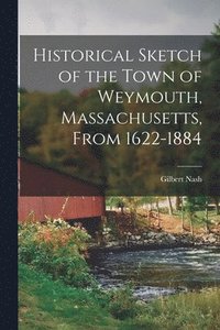 bokomslag Historical Sketch of the Town of Weymouth, Massachusetts, From 1622-1884