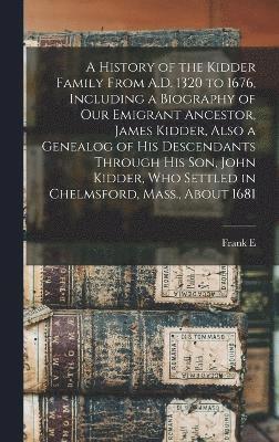 bokomslag A History of the Kidder Family From A.D. 1320 to 1676, Including a Biography of our Emigrant Ancestor, James Kidder, Also a Genealog of his Descendants Through his son, John Kidder, who Settled in