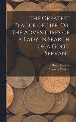 Henry Mayhew, Augustus Mayhew - Greatest Plague of Life, Or, the Adventures of a Lady in Search of a Good Servant, Inbunden
