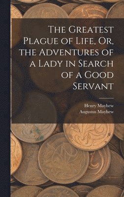The Greatest Plague of Life, Or, the Adventures of a Lady in Search of a Good Servant 1