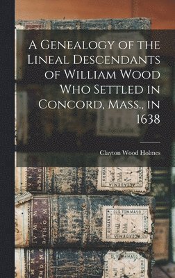 bokomslag A Genealogy of the Lineal Descendants of William Wood who Settled in Concord, Mass., in 1638