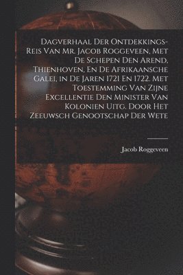 Jacob Roggeveen - Dagverhaal Der Ontdekkings-Reis Van Mr. Jacob Roggeveen, Met De Schepen Den Arend, Thienhoven, En De Afrikaansche Galei, in De Jaren 1721 En 1722. Met Toestemming Van Zijne Excellentie Den Minister Van Kolonien Uitg. Door Het Zeeuwsch Genootschap Der Wete, Häftad