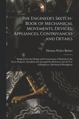 Engineer's Sketch-Book of Mechanical Movements, Devices, Appliances, Contrivances and Details