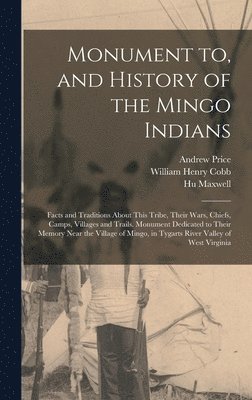 Monument to, and History of the Mingo Indians; Facts and Traditions About This Tribe, Their Wars, Chiefs, Camps, Villages and Trails. Monument Dedicated to Their Memory Near the Village of Mingo, in 1