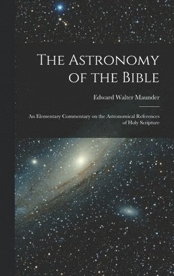 Astronomy of the Bible; an Elementary Commentary on the Astronomical References of Holy Scripture