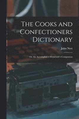 Cooks and Confectioners Dictionary; Or, the Accomplish'd Housewife's Companion