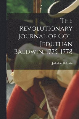 The Revolutionary Journal of Col. Jeduthan Baldwin, 1775-1778 1