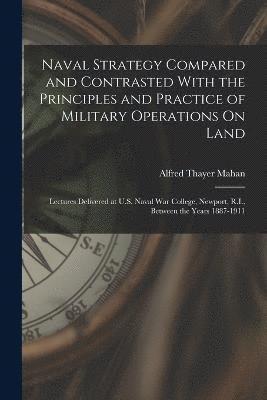 Alfred Thayer Mahan - Naval Strategy Compared and Contrasted With the Principles and Practice of Military Operations On Land, Häftad