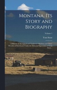 bokomslag Montana, its Story and Biography; a History of Aboriginal and Territorial Montana and Three Decades of Statehood, Under the Editorial Supervision of Tom Stout ..; Volume 1