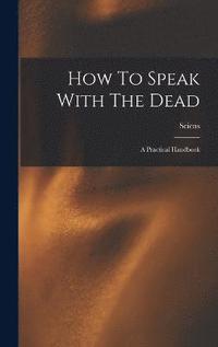bokomslag How To Speak With The Dead; A Practical Handbook