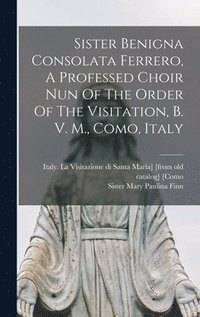 bokomslag Sister Benigna Consolata Ferrero, A Professed Choir Nun Of The Order Of The Visitation, B. V. M., Como, Italy