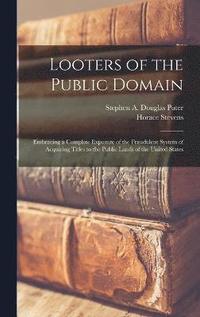 bokomslag Looters of the Public Domain; Embracing a Complete Exposure of the Fraudulent System of Acquiring Titles to the Public Lands of the United States