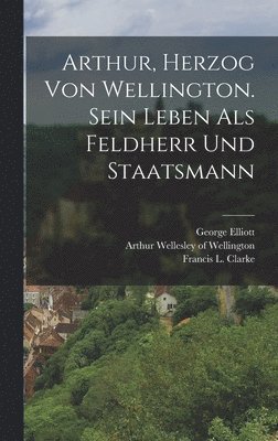 bokomslag Arthur, Herzog von Wellington. Sein Leben als Feldherr und Staatsmann