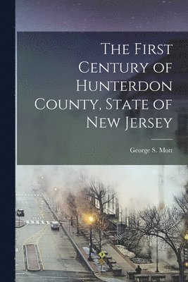 bokomslag The First Century of Hunterdon County, State of New Jersey