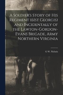 G W Nichols, G. W. Nichols, G W. Nichols - Soldier's Story of his Regiment (61st Georgis) and Incidentally of the Lawton-Gordon-Evans Brigade, Army Northern Virginia, Häftad