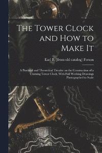 bokomslag The Tower Clock and how to Make it; a Practical and Theoretical Treatise on the Construction of a Chiming Tower Clock, With Full Working Drawings Photographed to Scale