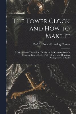 Earl Bixby Ferson, Earl B. [from old catalog] Ferson - Tower Clock and how to Make it; a Practical and Theoretical Treatise on the Construction of a Chiming Tower Clock, With Full Working Drawings Photographed to Scale, Häftad