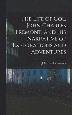 Life of Col. John Charles Fremont, and His Narrative of Explorations and Adventures