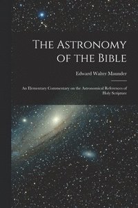 bokomslag The Astronomy of the Bible; an Elementary Commentary on the Astronomical References of Holy Scripture