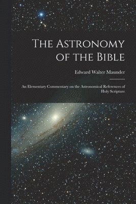 The Astronomy of the Bible; an Elementary Commentary on the Astronomical References of Holy Scripture 1