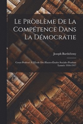 Le prblme de la comptence dans la dmocratie; cours profess  lcole des Hautes-tudes sociales pendant lanne 1916-1917 1