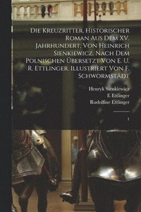 bokomslag Die Kreuzritter. Historischer Roman aus dem XV. Jahrhundert, von Heinrich Sienkiewicz. Nach dem Polnischen bersetzt von E. u. R. Ettlinger. Illustriert von F. Schwormstdt