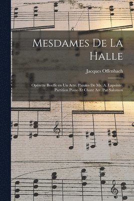Jacques Offenbach - Mesdames de la halle; opérette bouffe en un acte. Paroles de Mr. A. Lapointe. Partition piano et chant arr. par Salomon, Häftad