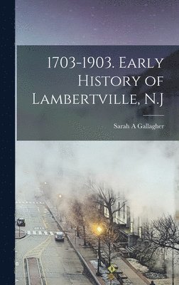 1703-1903. Early History of Lambertville, N.J 1