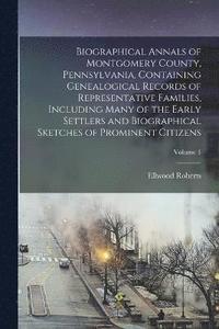 bokomslag Biographical Annals of Montgomery County, Pennsylvania, Containing Genealogical Records of Representative Families, Including Many of the Early Settlers and Biographical Sketches of Prominent