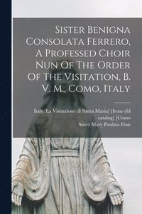 bokomslag Sister Benigna Consolata Ferrero, A Professed Choir Nun Of The Order Of The Visitation, B. V. M., Como, Italy