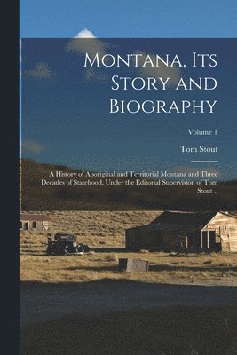 bokomslag Montana, its Story and Biography; a History of Aboriginal and Territorial Montana and Three Decades of Statehood, Under the Editorial Supervision of Tom Stout ..; Volume 1