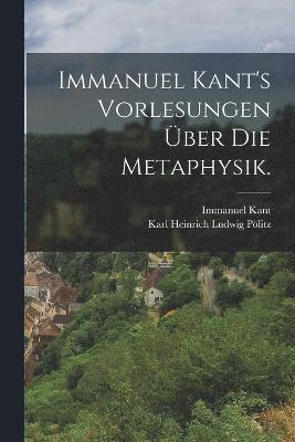 Immanuel Kant's Vorlesungen ber die Metaphysik. 1