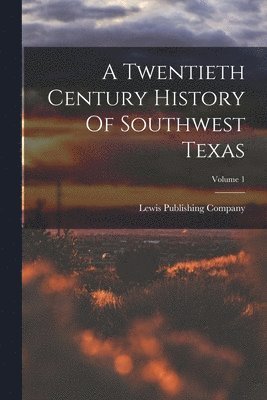 Lewis Publishing Company - Twentieth Century History Of Southwest Texas; Volume 1, Häftad