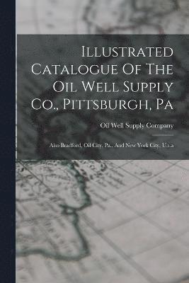 bokomslag Illustrated Catalogue Of The Oil Well Supply Co., Pittsburgh, Pa