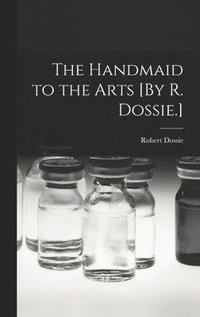 bokomslag The Handmaid to the Arts [By R. Dossie.]