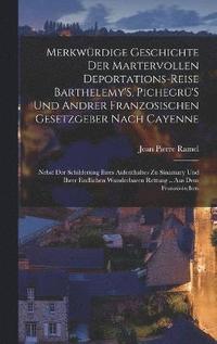 bokomslag Merkwrdige Geschichte Der Martervollen Deportations-Reise Barthelemy'S, Pichegr'S Und Andrer Franzosischen Gesetzgeber Nach Cayenne