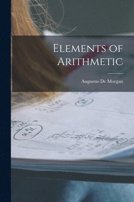 Augustus De Morgan - Elements of Arithmetic, Häftad
