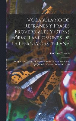 Vocabulario De Refranes Y Frases Proverbiales Y Otras Frmulas Comunes De La Lengua Castellana 1